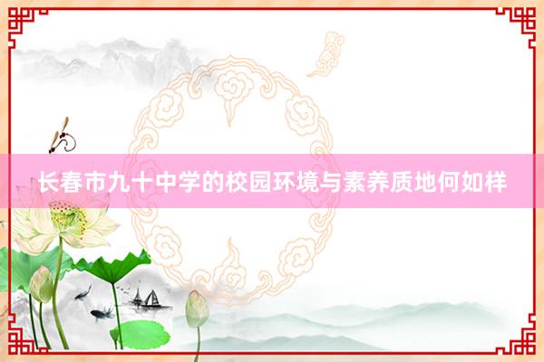 长春市九十中学的校园环境与素养质地何如样